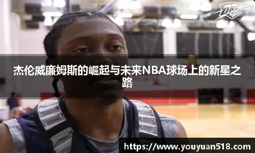 杰伦威廉姆斯的崛起与未来NBA球场上的新星之路